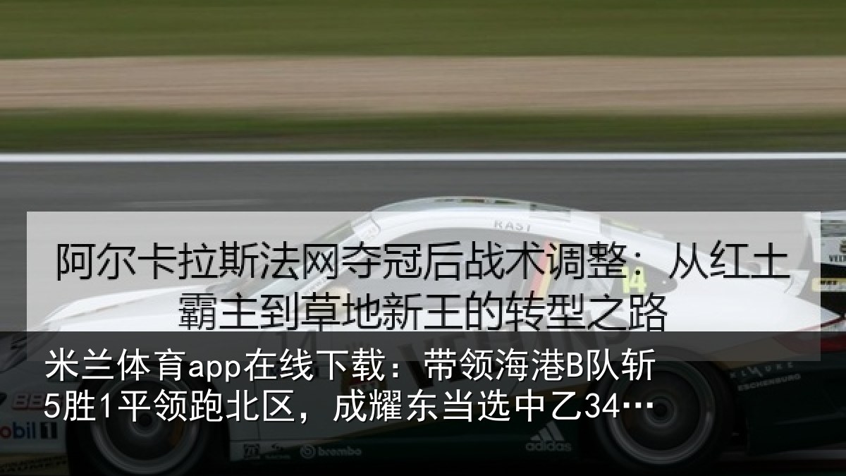 米兰体育app在线下载：带领海港B队斩5胜1平领跑北区，成耀东当选中乙34月最佳教练