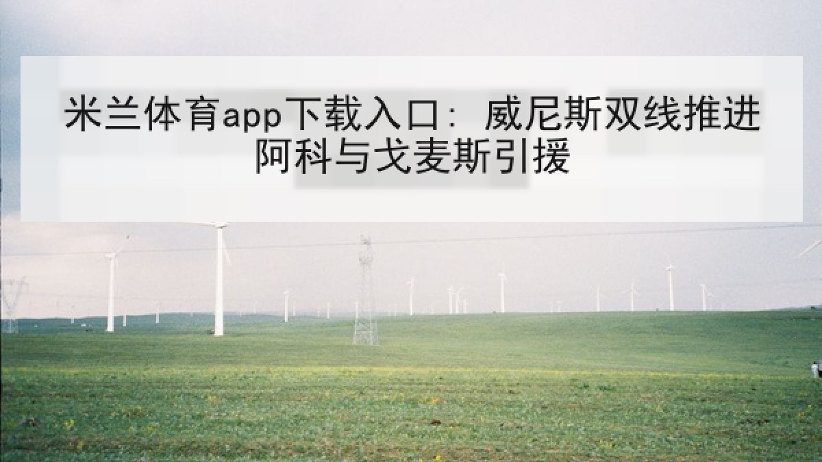米兰体育app下载入口: 威尼斯双线推进阿科与戈麦斯引援