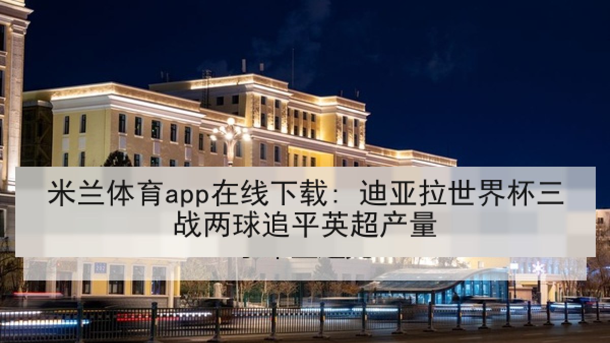 米兰体育app在线下载: 迪亚拉世界杯三战两球追平英超产量