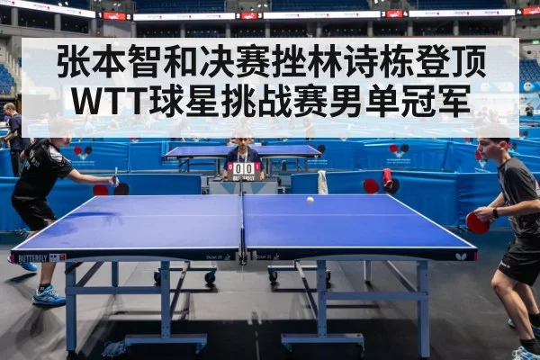 张本智和决赛挫林诗栋登顶WTT球星挑战赛男单冠军